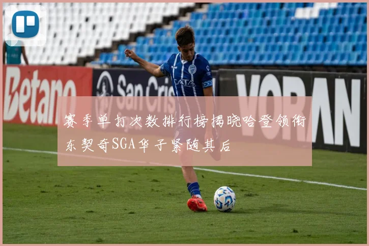 赛季单打次数排行榜揭晓哈登领衔东契奇SGA华子紧随其后