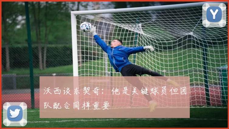 沃西谈东契奇：他是关键球员但团队配合同样重要