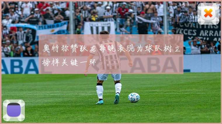 奥特称赞狄龙每晚表现为球队树立榜样关键一环