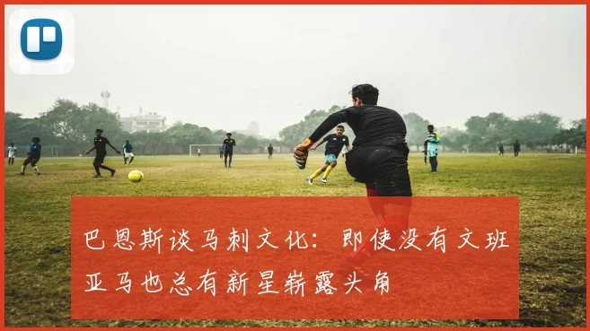 巴恩斯谈马刺文化：即使没有文班亚马也总有新星崭露头角