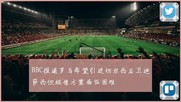 BBC报道罗马希望引进切尔西后卫迪萨西但租借方案面临困难