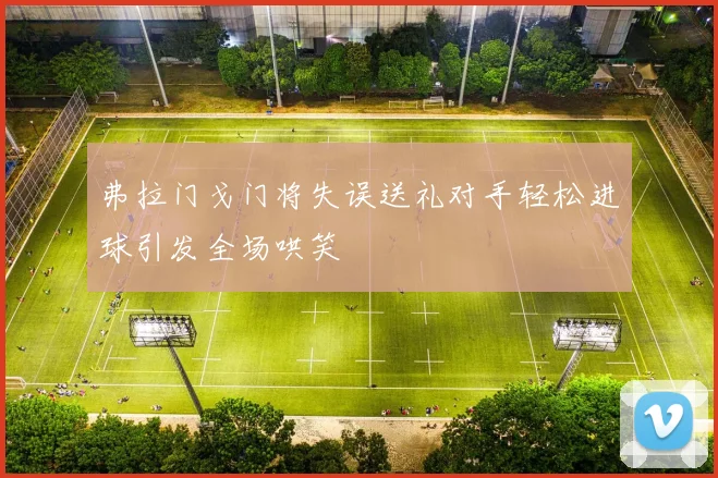 弗拉门戈门将失误送礼对手轻松进球引发全场哄笑