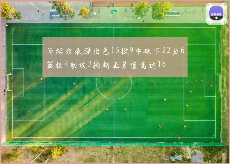 马绍尔表现出色15投9中砍下22分6篮板4助攻3抢断正负值高达16