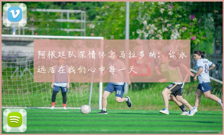 阿根廷队深情怀念马拉多纳：你永远活在我们心中每一天