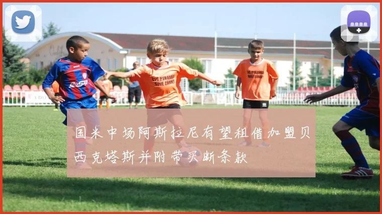 国米中场阿斯拉尼有望租借加盟贝西克塔斯并附带买断条款