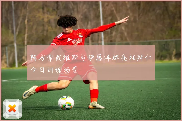阿方索戴维斯与伊藤洋辉亮相拜仁今日训练场景