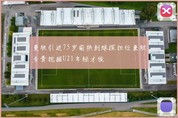 曼联引进75岁前热刺球探担任兼职专责挖掘U21年轻才俊