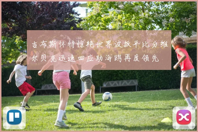 吉布斯怀特惊艳世界波扳平比分维尔贝克迅速回应助海鸥再度领先