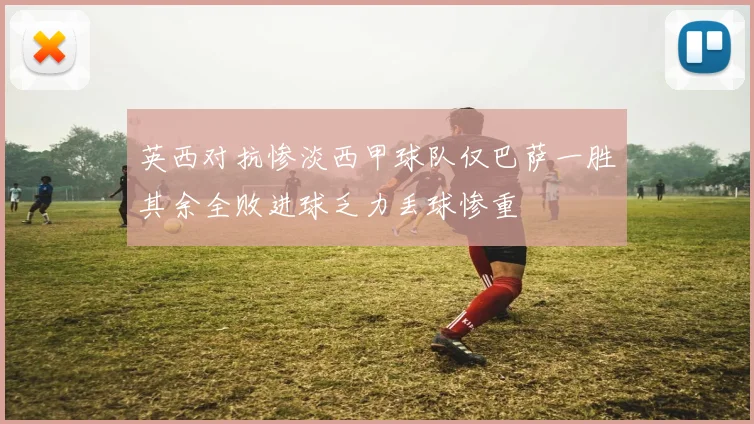 英西对抗惨淡西甲球队仅巴萨一胜其余全败进球乏力丢球惨重